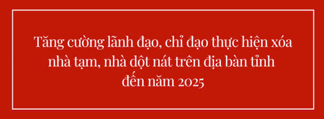 Tăng cường lãnh đạo, chỉ đạo thực hiện xóa nhà tạm, nhà dột nát trên địa bàn tỉnh đến năm 2025